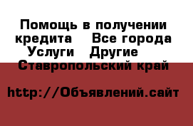 Помощь в получении кредита  - Все города Услуги » Другие   . Ставропольский край